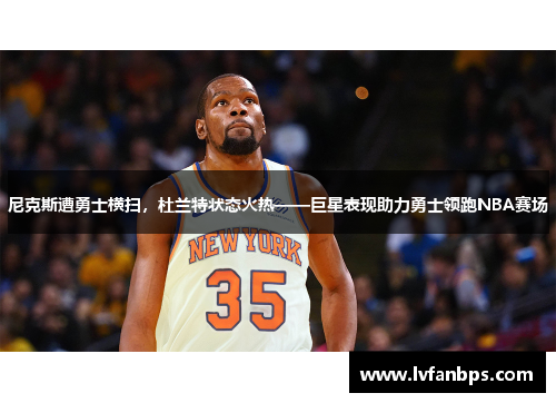 尼克斯遭勇士横扫，杜兰特状态火热——巨星表现助力勇士领跑NBA赛场