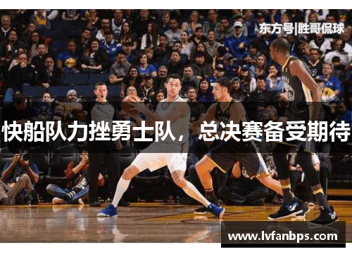 快船队力挫勇士队，总决赛备受期待