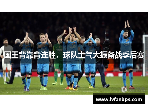 国王背靠背连胜，球队士气大振备战季后赛