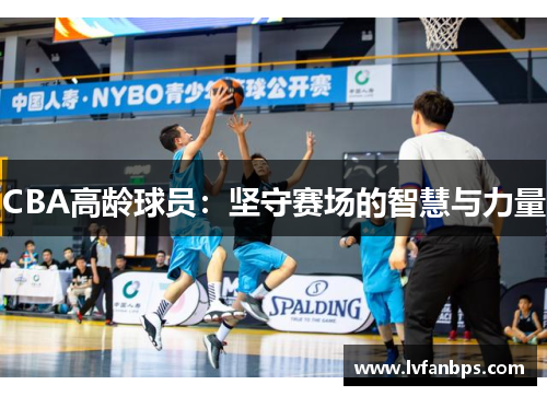 CBA高龄球员：坚守赛场的智慧与力量