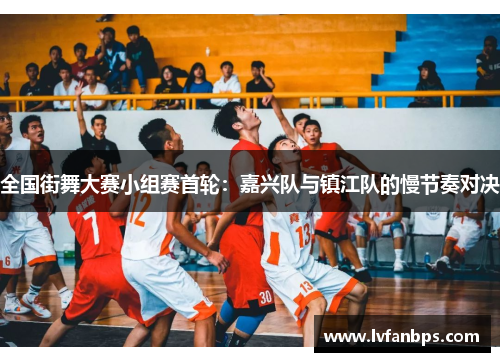全国街舞大赛小组赛首轮：嘉兴队与镇江队的慢节奏对决