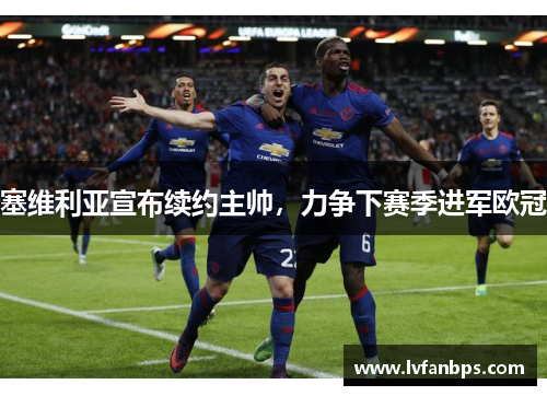 塞维利亚宣布续约主帅，力争下赛季进军欧冠