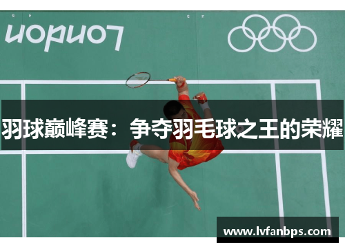羽球巅峰赛：争夺羽毛球之王的荣耀