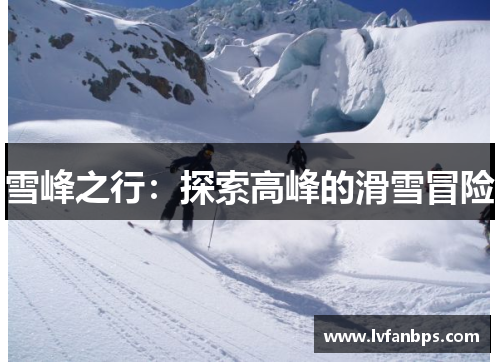 雪峰之行：探索高峰的滑雪冒险