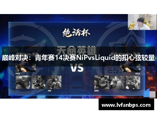 巅峰对决：青年赛14决赛NiPvsLiquid的扣心弦较量